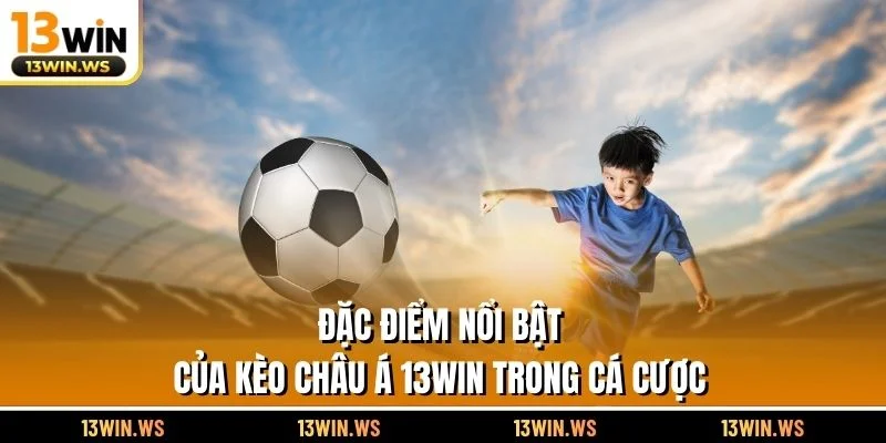 Đặc điểm nổi bật của kèo châu Á 13WIN trong cá cược