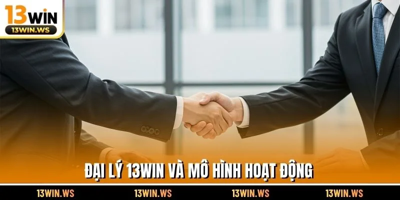 Đại lý 13WIN và mô hình hoạt động