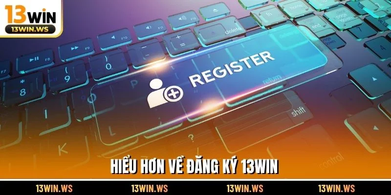 Hiểu hơn về đăng ký 13WIN