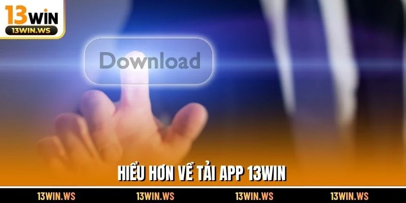Hiểu hơn về tải app 13WIN