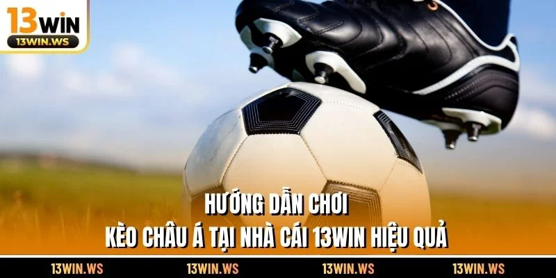 Hướng dẫn chơi kèo châu Á tại nhà cái 13WIN hiệu quả