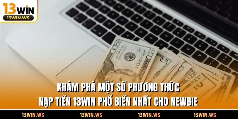 Khám phá một số phương thức nạp tiền 13WIN phổ biến nhất cho newbie
