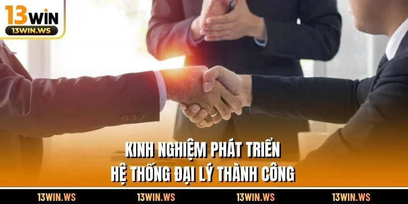 Kinh nghiệm phát triển hệ thống đại lý thành công
