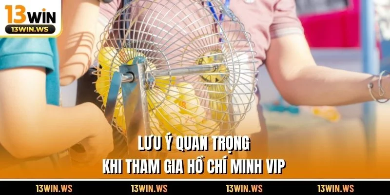 Lưu ý quan trọng khi tham gia Hồ Chí Minh Vip