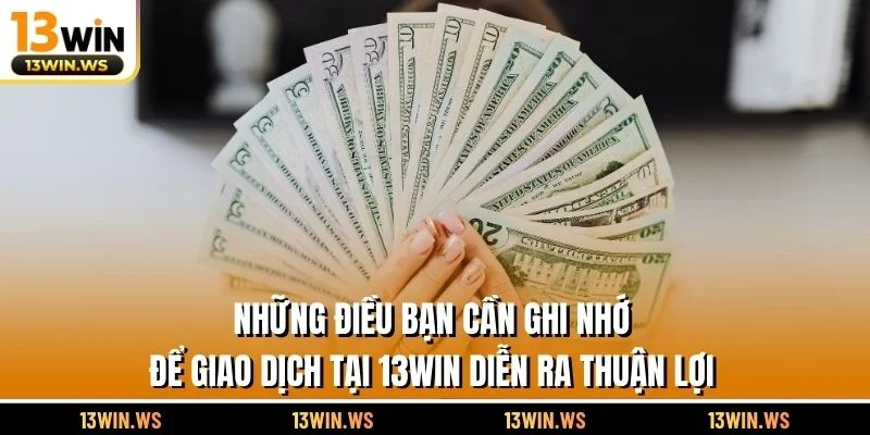 Những điều bạn cần ghi nhớ để giao dịch tại 13WIN diễn ra thuận lợi