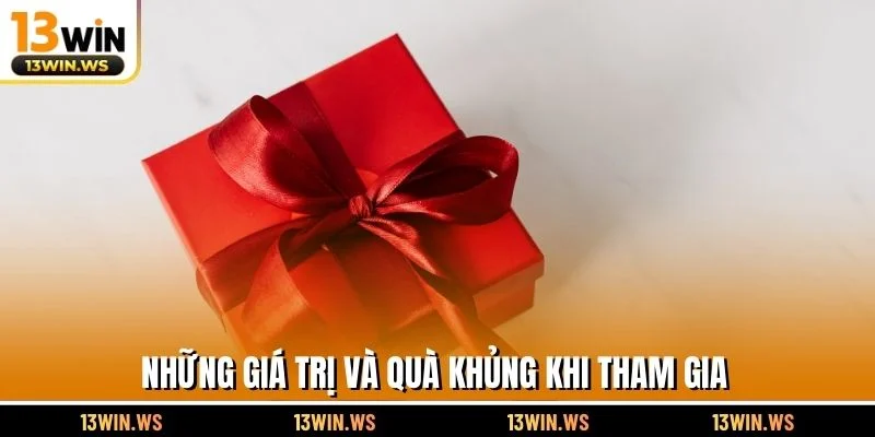 Những giá trị và quà khủng khi tham gia