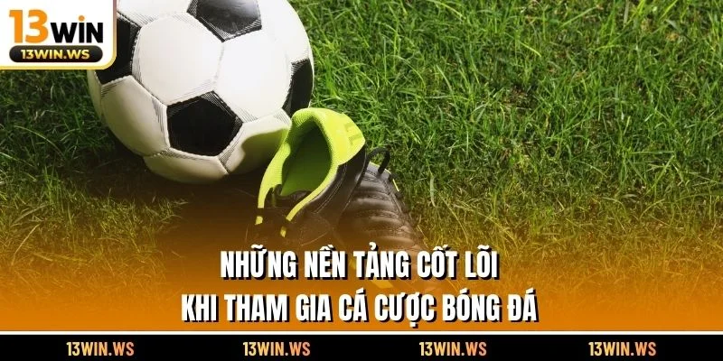 Những nền tảng cốt lõi khi tham gia cá cược bóng đá