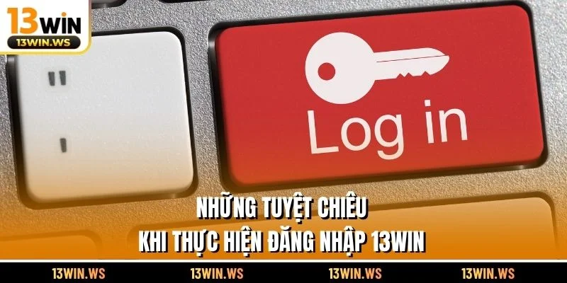 Những tuyệt chiêu khi thực hiện đăng nhập 13WIN