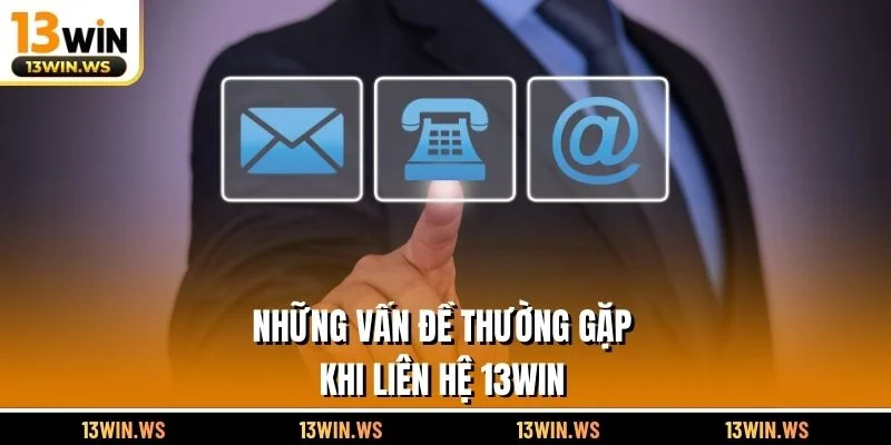 Những vấn đề thường gặp khi liên hệ 13WIN