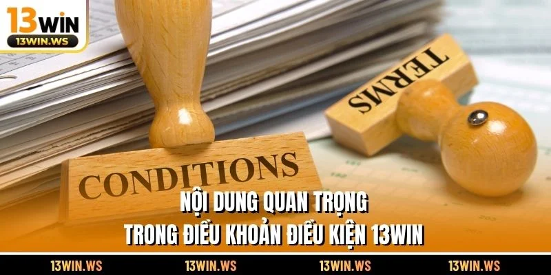 Nội dung quan trọng trong điều khoản điều kiện 13WIN