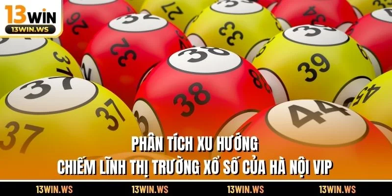 Phân tích xu hướng chiếm lĩnh thị trường xổ số của hà Nội Vip