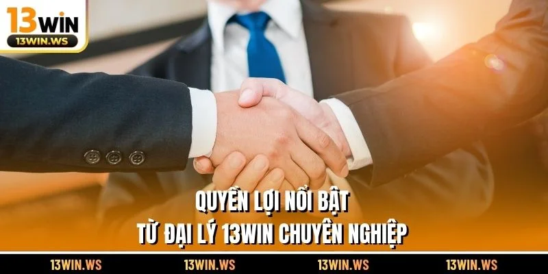 Quyền lợi nổi bật từ đại lý 13WIN chuyên nghiệp