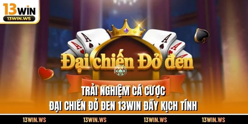 Trải nghiệm cá cược đại chiến đỏ đen 13WIN đầy kịch tính