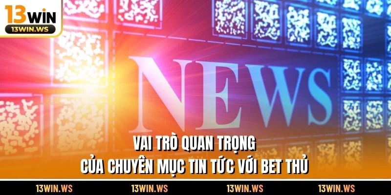 Vai trò quan trọng của chuyên mục tin tức với bet thủ