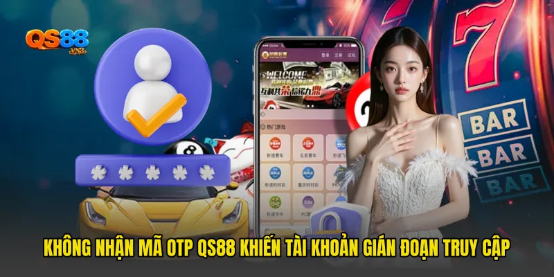 Không Nhận Mã OTP QS88 Khiến Tài Khoản Gián Đoạn Truy Cập